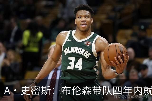 A·史密斯：布伦森带队四年内就夺冠 可我当初却想要杜兰特和欧文
